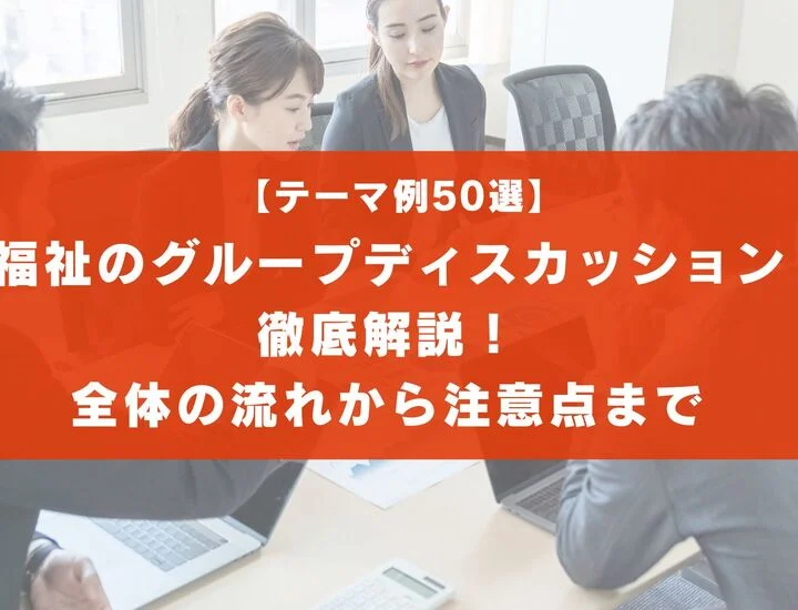 【テーマ50選】福祉のグループディスカッションを徹底解説！流れと注意点とは？